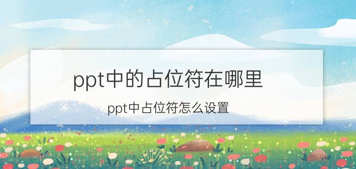 ppt中的占位符在哪里 ppt中占位符怎么设置？